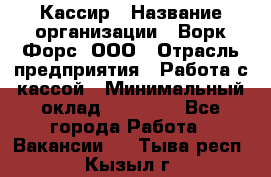 Кассир › Название организации ­ Ворк Форс, ООО › Отрасль предприятия ­ Работа с кассой › Минимальный оклад ­ 28 000 - Все города Работа » Вакансии   . Тыва респ.,Кызыл г.